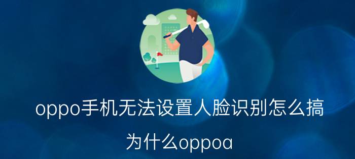 oppo手机无法设置人脸识别怎么搞 为什么oppoa 8不支持扫脸认证？